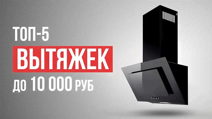 ТОП-5 вытяжек для кухни до 10 000 рублей. Какую вытяжку для кухни выбрать в 2023 году?